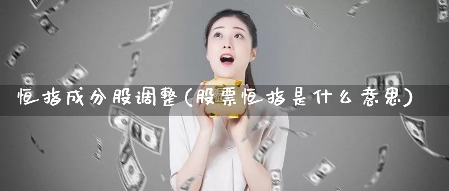 恒指成分股调整(股票恒指是什么意思)_https://www.wenchangxx.com_国际期货_第1张
