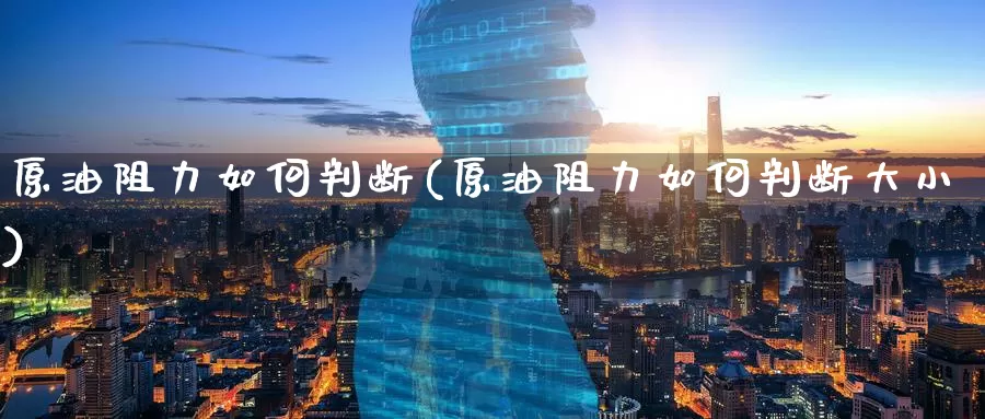原油阻力如何判断(原油阻力如何判断大小)_期货行情_第1张_国际期货交易平台 原油阻力如何判断(原油阻力如何判断大小)_https://www.wenchangxx.com_期货行情_第1张