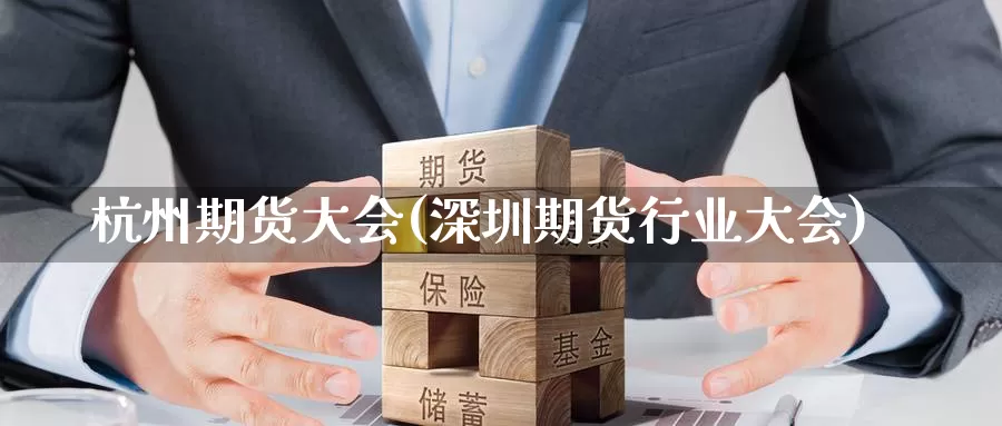 杭州期货大会(深圳期货行业大会)_https://www.wenchangxx.com_德指期货_第1张