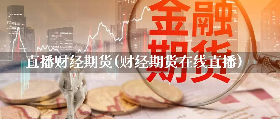 直播财经期货(财经期货在线直播)_https://www.wenchangxx.com_德指期货_第1张