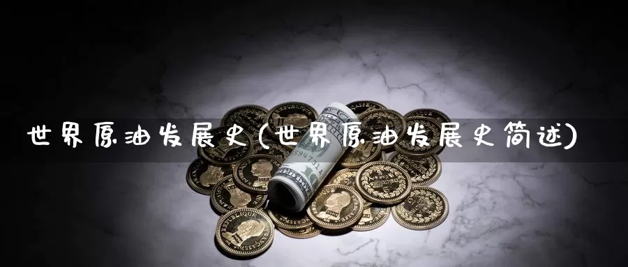世界原油发展史(世界原油发展史简述)_https://www.wenchangxx.com_德指期货_第1张