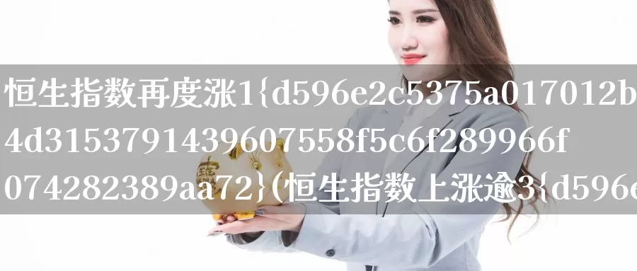 恒生指数再度涨1%(恒生指数上涨逾3%)_https://www.wenchangxx.com_期货平台_第1张