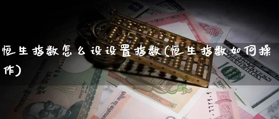 恒生指数怎么设设置指数(恒生指数如何操作)_https://www.wenchangxx.com_国际期货_第1张