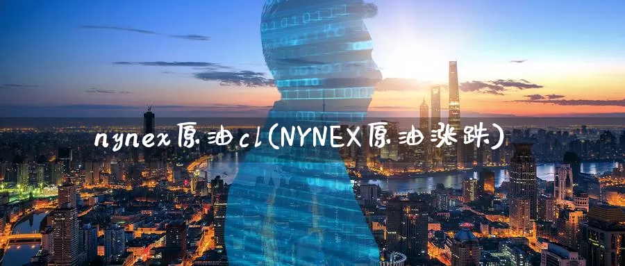 nynex原油cl(NYNEX原油涨跌)_国际期货_第1张_国际期货交易平台 nynex原油cl(NYNEX原油涨跌)_https://www.wenchangxx.com_国际期货_第1张