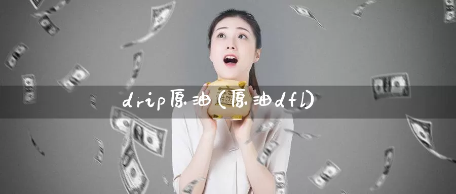 drip原油(原油dfl)_https://www.wenchangxx.com_期货平台_第1张