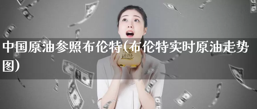 中国原油参照布伦特(布伦特实时原油走势图)_https://www.wenchangxx.com_国际期货_第1张