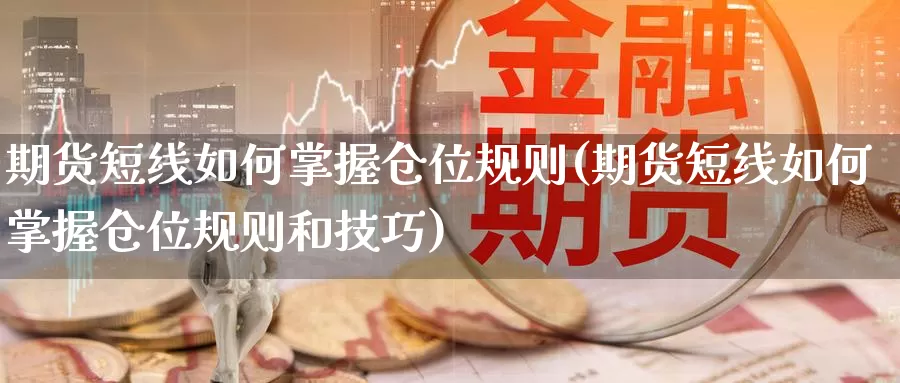 期货短线如何掌握仓位规则(期货短线如何掌握仓位规则和技巧)_https://www.wenchangxx.com_期货平台_第1张