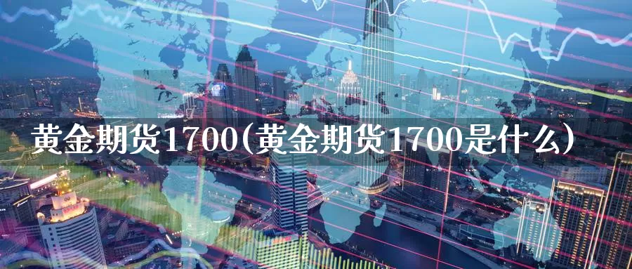 黄金期货1700(黄金期货1700是什么)_https://www.wenchangxx.com_国际期货_第1张