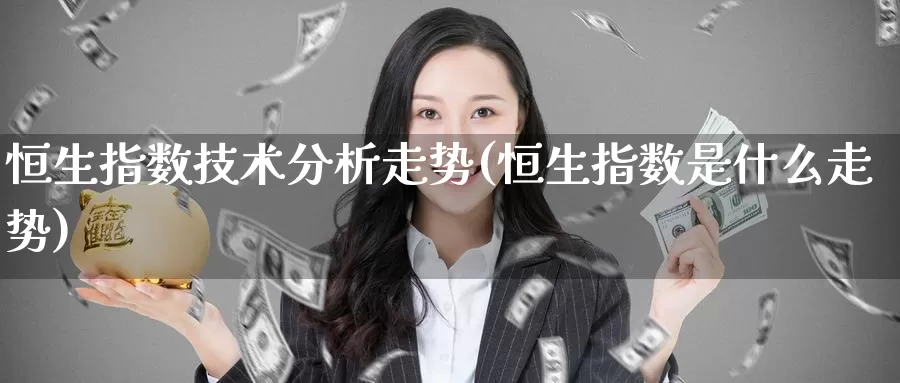 恒生指数技术分析走势(恒生指数是什么走势)_https://www.wenchangxx.com_国际期货_第1张