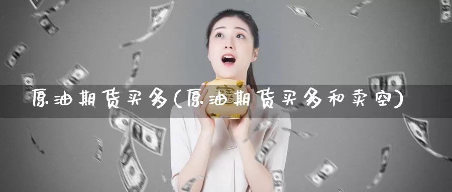 原油期货买多(原油期货买多和卖空)_德指期货_第1张_国际期货交易平台 原油期货买多(原油期货买多和卖空)_https://www.wenchangxx.com_德指期货_第1张