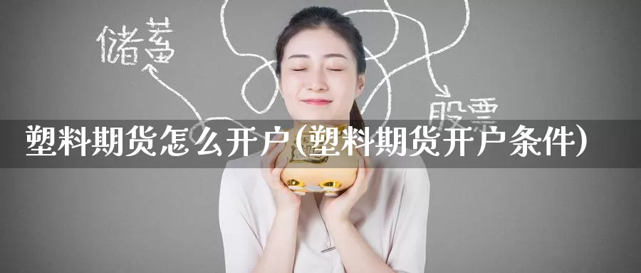 塑料期货怎么开户(塑料期货开户条件)_国际期货_第1张_国际期货交易平台 塑料期货怎么开户(塑料期货开户条件)_https://www.wenchangxx.com_国际期货_第1张