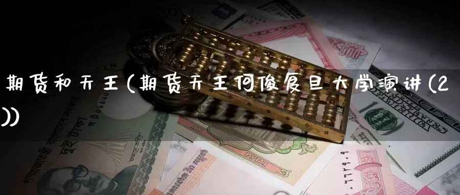 期货和天王(期货天王何俊复旦大学演讲(2))_https://www.wenchangxx.com_期货平台_第1张