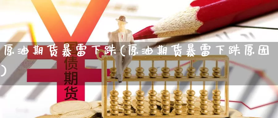 原油期货暴雷下跌(原油期货暴雷下跌原因)_https://www.wenchangxx.com_期货平台_第1张