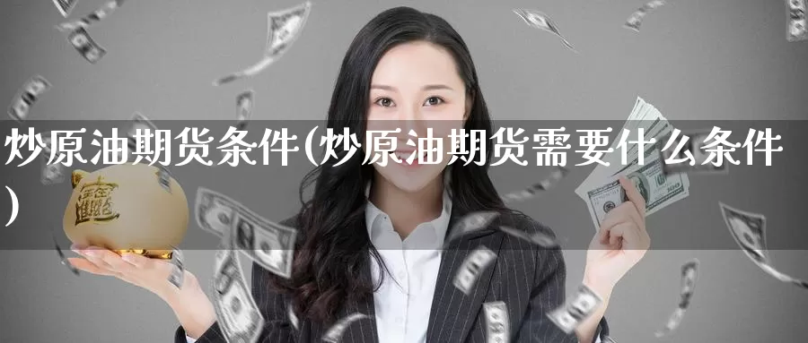 炒原油期货条件(炒原油期货需要什么条件)_https://www.wenchangxx.com_期货平台_第1张