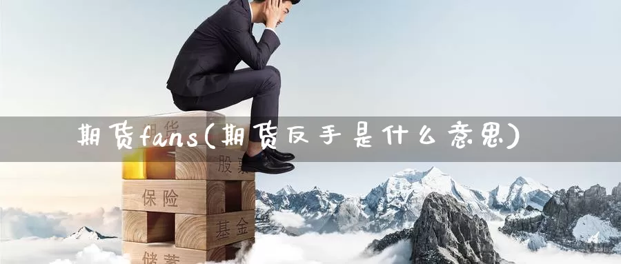 期货fans(期货反手是什么意思)_国际期货_第1张_国际期货交易平台 期货fans(期货反手是什么意思)_https://www.wenchangxx.com_国际期货_第1张