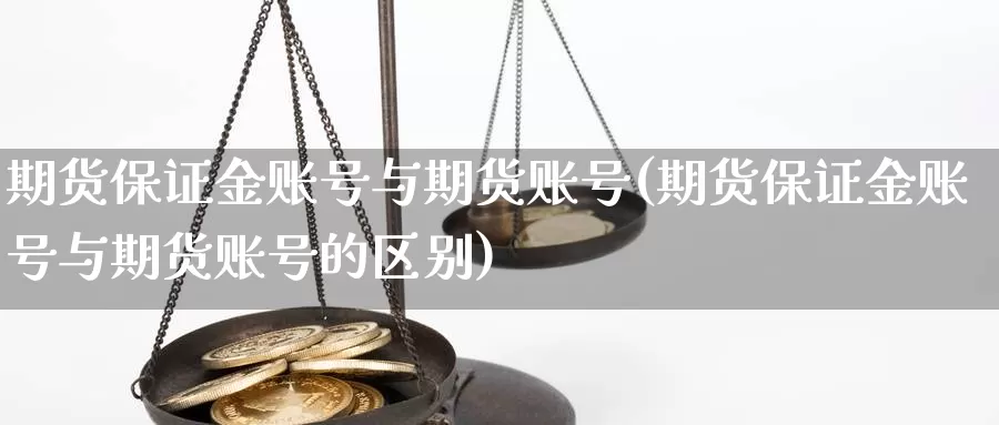 期货保证金账号与期货账号(期货保证金账号与期货账号的区别)_https://www.wenchangxx.com_德指期货_第1张
