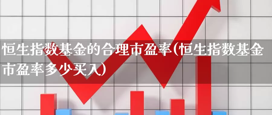 恒生指数基金的合理市盈率(恒生指数基金市盈率多少买入)_https://www.wenchangxx.com_德指期货_第1张