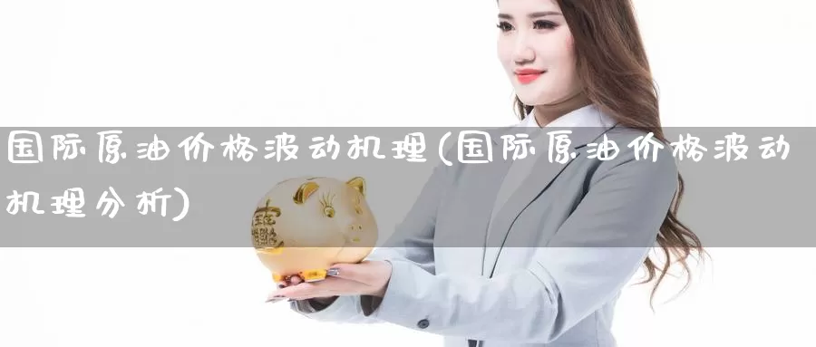 国际原油价格波动机理(国际原油价格波动机理分析)_https://www.wenchangxx.com_国际期货_第1张