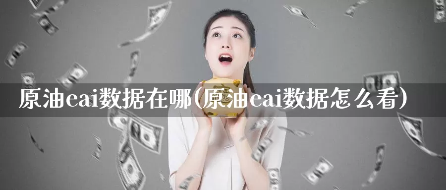 原油eai数据在哪(原油eai数据怎么看)_https://www.wenchangxx.com_期货平台_第1张