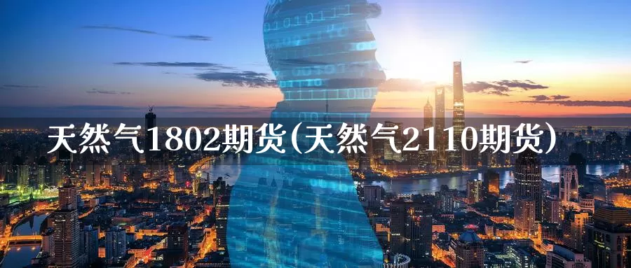 天然气1802期货(天然气2110期货)_国际期货_第1张_国际期货交易平台 天然气1802期货(天然气2110期货)_https://www.wenchangxx.com_国际期货_第1张