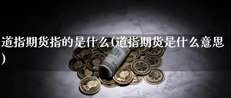 道指期货指的是什么(道指期货是什么意思)_https://www.wenchangxx.com_国际期货_第1张