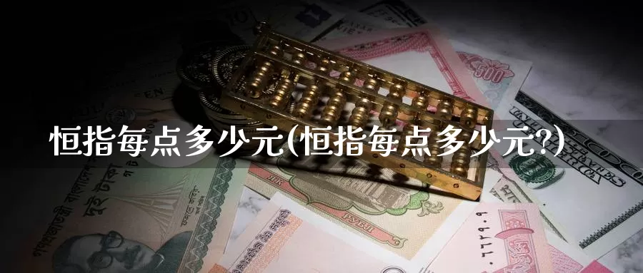 恒指每点多少元(恒指每点多少元?)_https://www.wenchangxx.com_德指期货_第1张