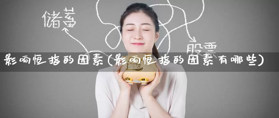 影响恒指的因素(影响恒指的因素有哪些)_https://www.wenchangxx.com_期货平台_第1张