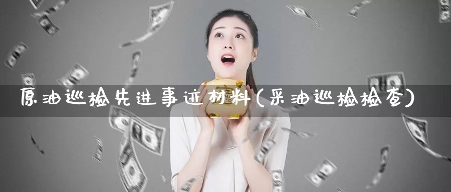 原油巡检先进事迹材料(采油巡检检查)_https://www.wenchangxx.com_国际期货_第1张