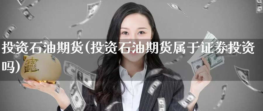 投资石油期货(投资石油期货属于证券投资吗)_https://www.wenchangxx.com_国际期货_第1张