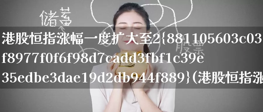 港股恒指涨幅一度扩大至2%(港股恒指涨幅一度扩大至2倍)_https://www.wenchangxx.com_期货行情_第1张