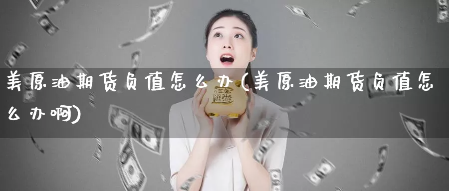 美原油期货负值怎么办(美原油期货负值怎么办啊)_https://www.wenchangxx.com_期货行情_第1张