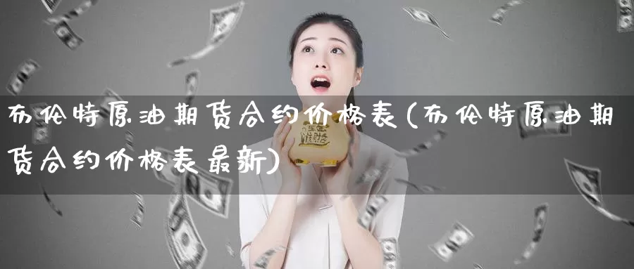 布伦特原油期货合约价格表(布伦特原油期货合约价格表最新)_https://www.wenchangxx.com_国际期货_第1张