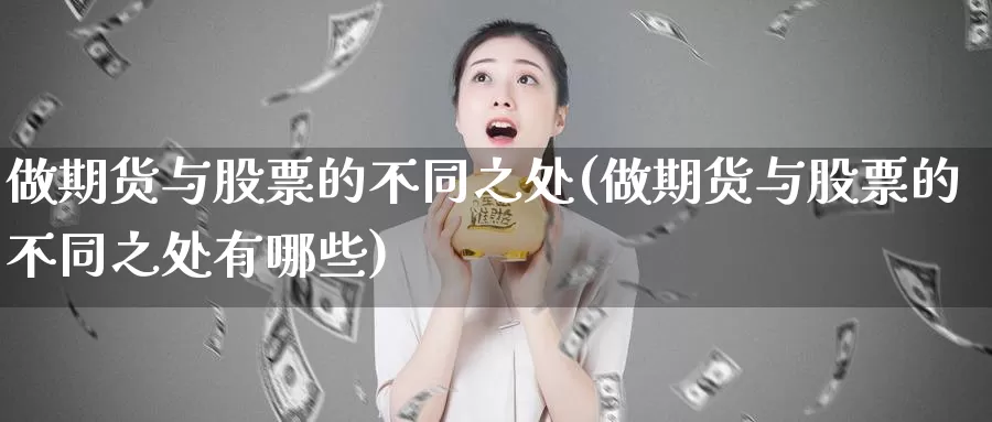 做期货与股票的不同之处(做期货与股票的不同之处有哪些)_https://www.wenchangxx.com_期货行情_第1张
