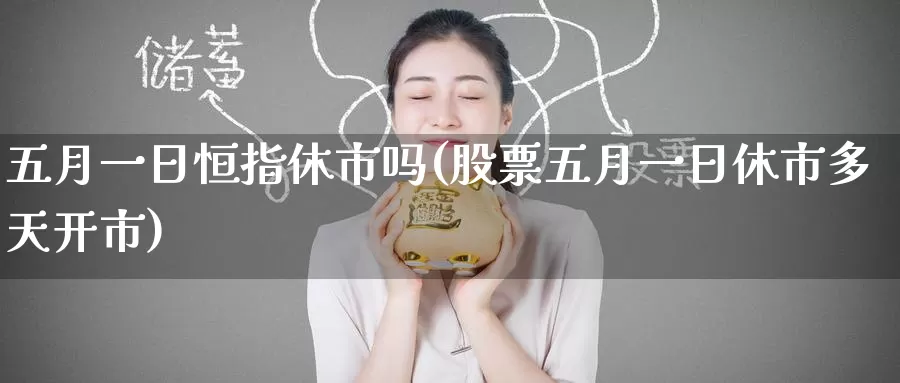 五月一日恒指休市吗(股票五月一日休市多天开市)_https://www.wenchangxx.com_期货行情_第1张
