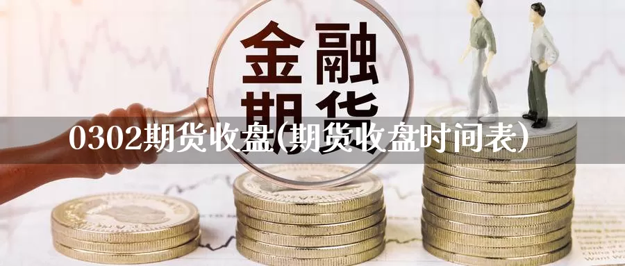 0302期货收盘(期货收盘时间表)_国际期货_第1张_国际期货交易平台 0302期货收盘(期货收盘时间表)_https://www.wenchangxx.com_国际期货_第1张