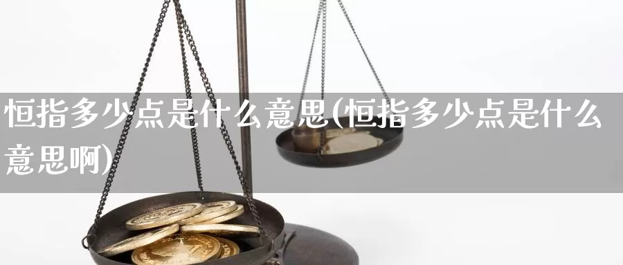 恒指多少点是什么意思(恒指多少点是什么意思啊)_https://www.wenchangxx.com_期货平台_第1张