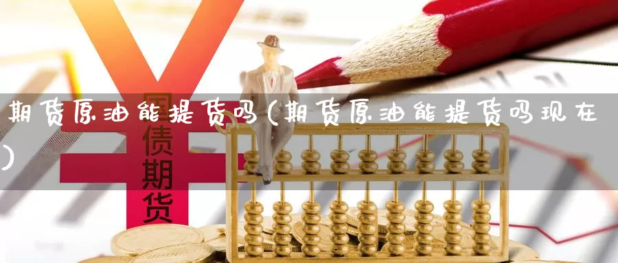 期货原油能提货吗(期货原油能提货吗现在)_https://www.wenchangxx.com_德指期货_第1张
