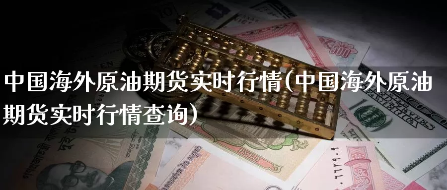 中国海外原油期货实时行情(中国海外原油期货实时行情查询)_https://www.wenchangxx.com_德指期货_第1张