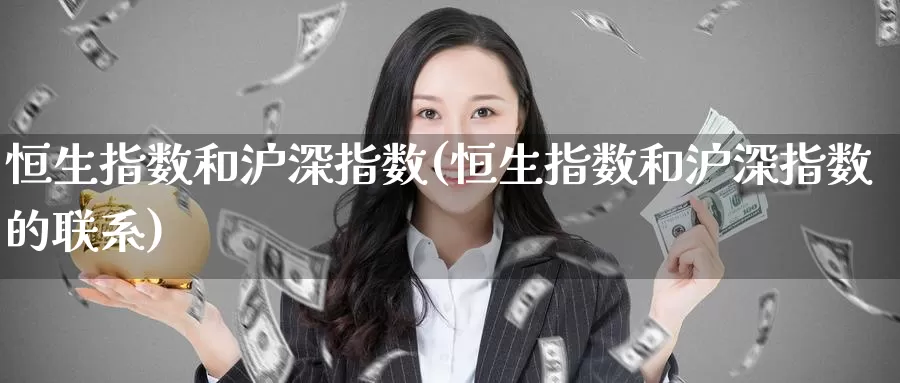 恒生指数和沪深指数(恒生指数和沪深指数的联系)_https://www.wenchangxx.com_期货平台_第1张