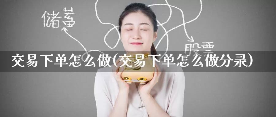 交易下单怎么做(交易下单怎么做分录)_https://www.wenchangxx.com_期货平台_第1张