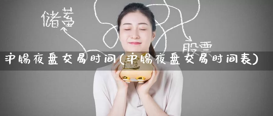 沪锡夜盘交易时间(沪锡夜盘交易时间表)_https://www.wenchangxx.com_国际期货_第1张