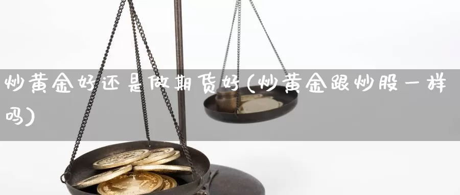 炒黄金好还是做期货好(炒黄金跟炒股一样吗)_期货行情_第1张_国际期货交易平台 炒黄金好还是做期货好(炒黄金跟炒股一样吗)_https://www.wenchangxx.com_期货行情_第1张