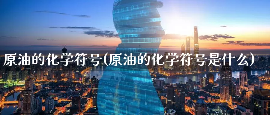 原油的化学符号(原油的化学符号是什么)_https://www.wenchangxx.com_期货行情_第1张