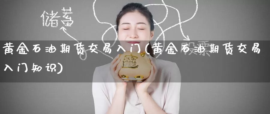 黄金石油期货交易入门(黄金石油期货交易入门知识)_https://www.wenchangxx.com_期货平台_第1张