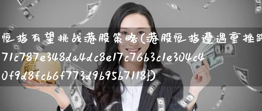 恒指有望挑战港股策略(港股恒指遭遇重挫跌46%)_德指期货_第1张_国际期货交易平台 恒指有望挑战港股策略(港股恒指遭遇重挫跌46%)_https://www.wenchangxx.com_德指期货_第1张