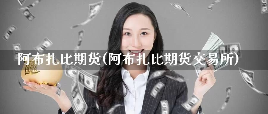 阿布扎比期货(阿布扎比期货交易所)_https://www.wenchangxx.com_德指期货_第1张