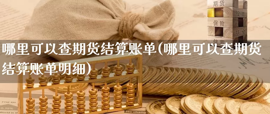 哪里可以查期货结算账单(哪里可以查期货结算账单明细)_https://www.wenchangxx.com_国际期货_第1张
