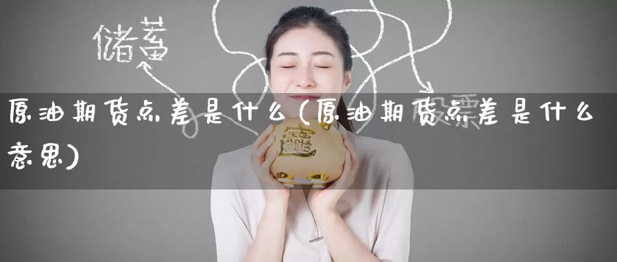 原油期货点差是什么(原油期货点差是什么意思)_https://www.wenchangxx.com_期货平台_第1张