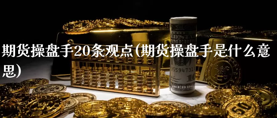 期货操盘手20条观点(期货操盘手是什么意思)_https://www.wenchangxx.com_期货平台_第1张