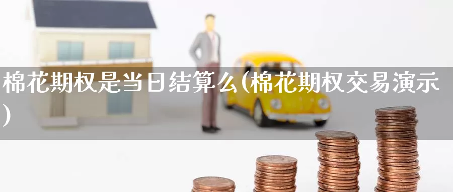 棉花期权是当日结算么(棉花期权交易演示)_https://www.wenchangxx.com_期货平台_第1张